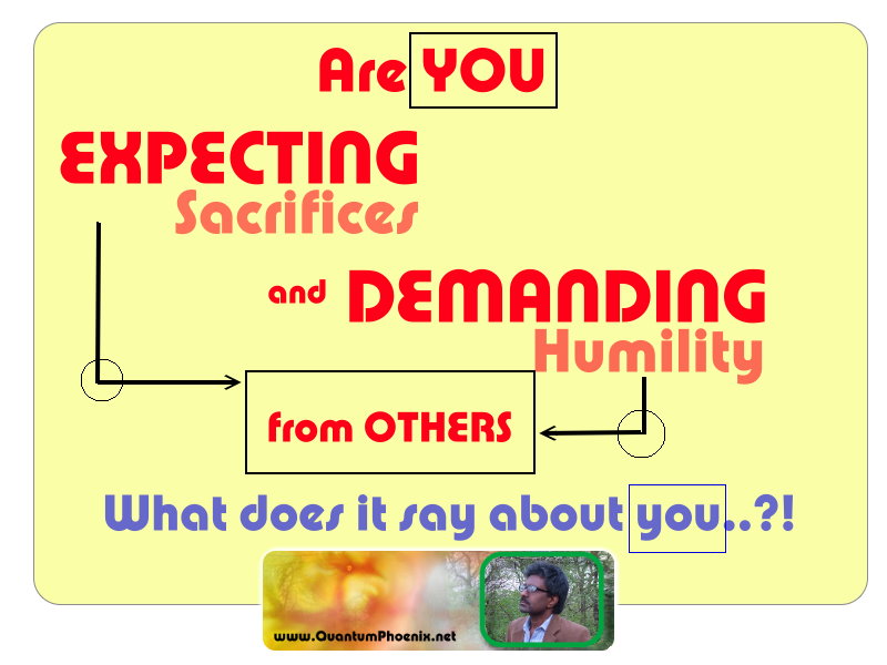 Expecting sacrifices & demanding humility ( QuantumPhoenix thoughts